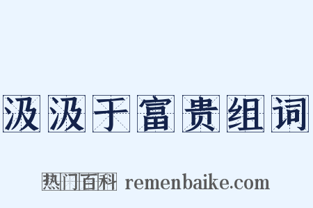 汲汲于富贵组词是什么意思的图片